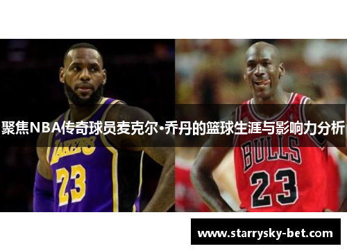 聚焦NBA传奇球员麦克尔·乔丹的篮球生涯与影响力分析