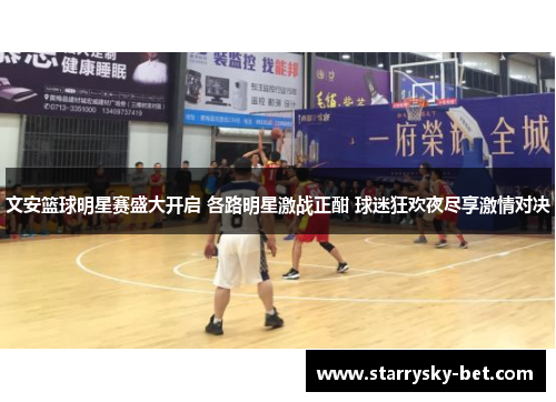 文安篮球明星赛盛大开启 各路明星激战正酣 球迷狂欢夜尽享激情对决