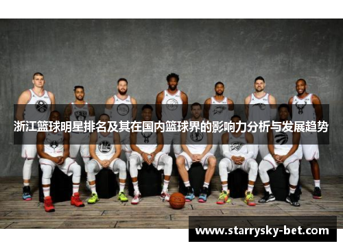 浙江篮球明星排名及其在国内篮球界的影响力分析与发展趋势
