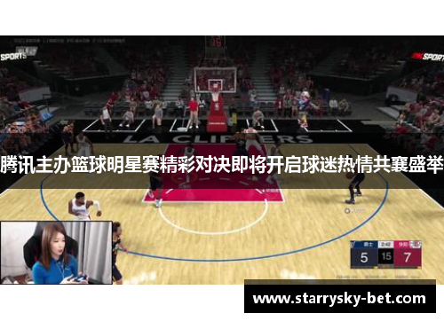 腾讯主办篮球明星赛精彩对决即将开启球迷热情共襄盛举